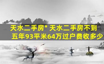 天水二手房出售 天水二手房不到五年93平米64万过户费收多少